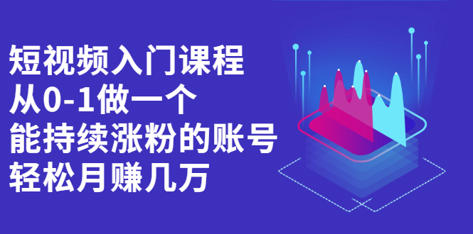 (2162期)短视频入门课程,从0-1做一个能持续涨粉的账号,轻松月赚几万