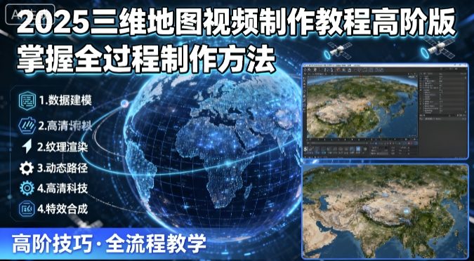 2025三维地图视频制作教程高阶版，掌握全过程制作方法-韬哥副业项目资源网