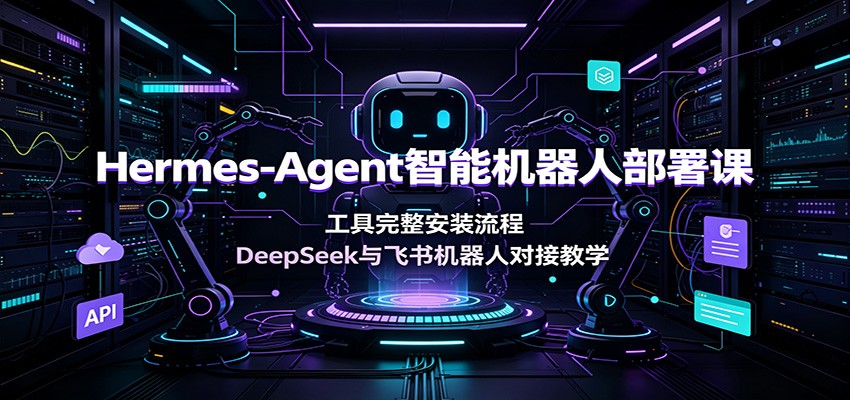 Hermes-Agent智能机器人部署课：工具完整安装流程，DeepSeek与飞书机器人对接教学-韬哥副业项目资源网