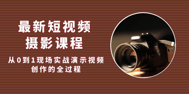 （5010期）最新短视频·摄影课程，从0到1现场实战演示视频创作的全过程!-韬哥副业项目资源网