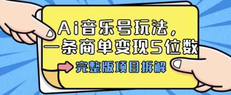 Ai音乐号玩法，多平台几十万粉，一条商单变现5位数，完整版项目拆解-韬哥副业项目资源网