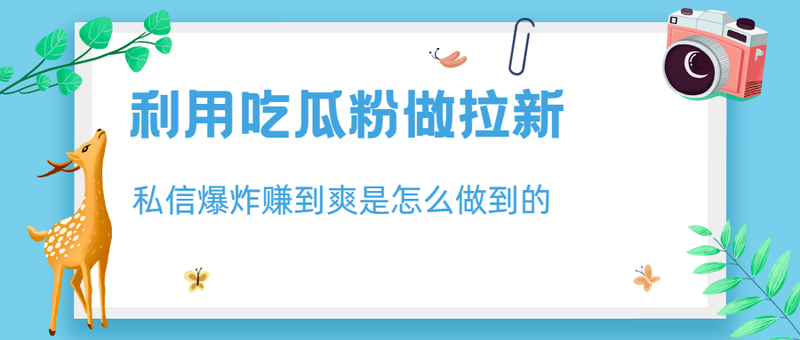 （6668期）利用吃瓜粉做拉新，私信爆炸日入1000+赚到爽是怎么做到的-韬哥副业项目资源网