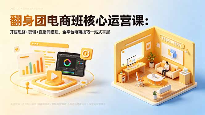 翻身团电商班核心运营课：开悟思路+剪辑+直播间搭建，全平台电商技巧一站式掌握-韬哥副业项目资源网