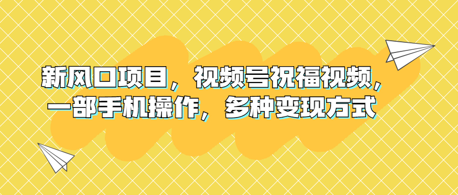 （6895期）新风口项目，视频号祝福视频，一部手机操作，多种变现方式-韬哥副业项目资源网