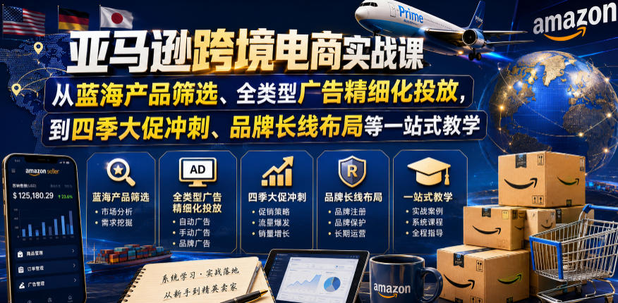 亚马逊跨境电商实战课,从蓝海产品筛选、全类型广告精细化投放,到四季大促冲刺、品牌长线布局等一站式教学(更新8月)-韬哥副业项目资源网