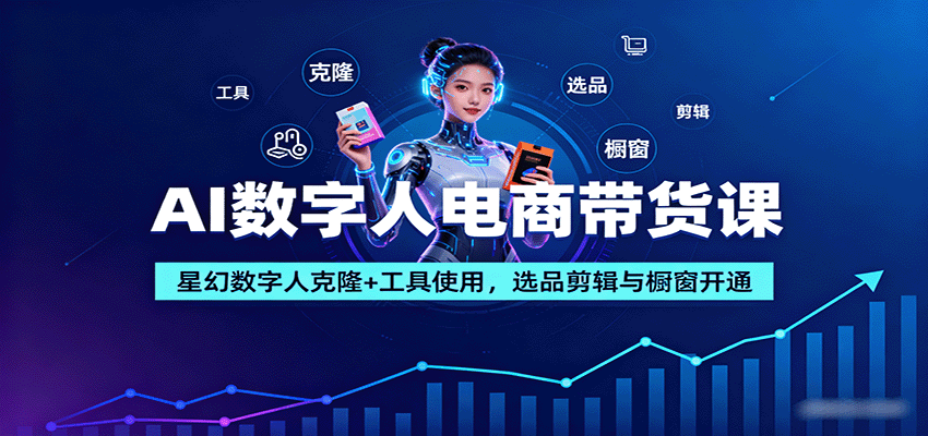 AI数字人电商带货课：星幻数字人克隆+工具使用，选品剪辑与橱窗开通-韬哥副业项目资源网