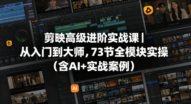 剪映高级进阶实战课｜从入门到大师，73节全模块实操(含AI+实战案例)-韬哥副业项目资源网