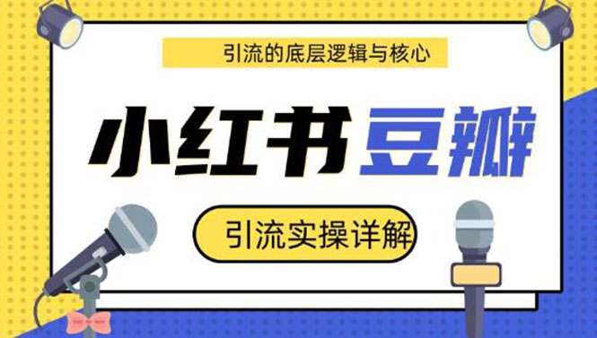 （1216期）豆瓣引流实操详解+引流的底层逻辑与核心+小红书引流的底层逻辑+实操(共3节)-韬哥副业项目资源网