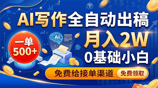 AI写作全自动出稿,一单500+,0基础小白月入2W,免费给接单渠道-韬哥副业项目资源网