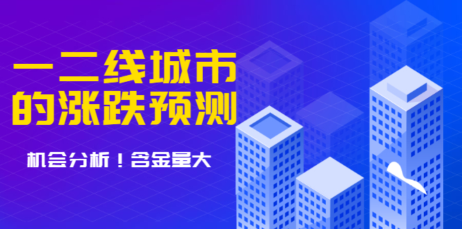 （1713期）樱桃大房子·一二线城市的涨跌预测、机会分析 含金量大，想买房的 建议看看-韬哥副业项目资源网