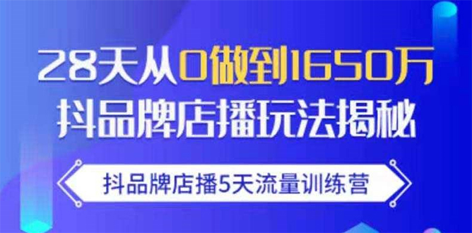 （1699期）抖品牌店播5天流量训练营：28天从0做到1650万抖音品牌店播玩法揭秘