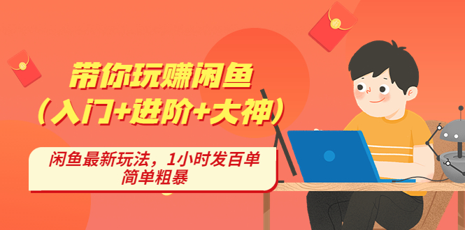 （4726期）带你玩赚闲鱼（入门+进阶+大神），闲鱼最新玩法，1小时发百单，简单粗暴-韬哥副业项目资源网