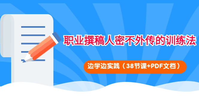 （4079期）职业撰稿人密不外传的训练法：边学边实践（38节课+PDF文档）-韬哥副业项目资源网