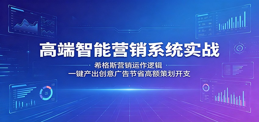 高端智能营销系统实战：希格斯营销运作逻辑，一键产出创意广告节省高额策划开支-韬哥副业项目资源网