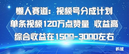 懒人赛道：视频号分成计划单条视频120W点赞量 收益高综合收益在1.5K左右-韬哥副业项目资源网