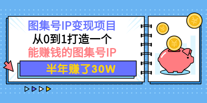 （3972期）图集号IP变现项目：从0到1打造一个能赚钱的图集号IP 半年赚了30W-韬哥副业项目资源网