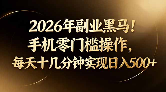 2026年副业黑马!手机零门槛操作,每天十几分钟实现日入500+-韬哥副业项目资源网