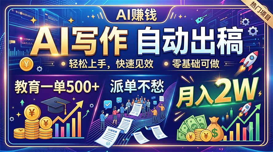 AI写作自动出稿,教育一单500+,派单不愁,月入2W-韬哥副业项目资源网
