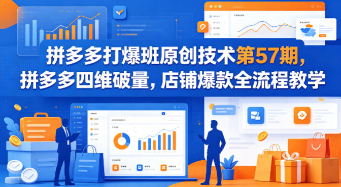 拼多多打爆班原创技术第57期，拼多多四维破量，店铺爆款全流程教学-韬哥副业项目资源网