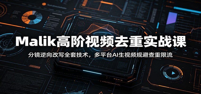 Malik高阶视频去重实战课：分镜逆向改写全套技术，多平台AI生视频规避查重限流-韬哥副业项目资源网