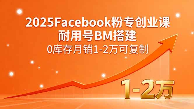 （15964期）2025Facebook粉专创业课，耐用号BM搭建，0库存月销1-2万可复制-韬哥副业项目资源网