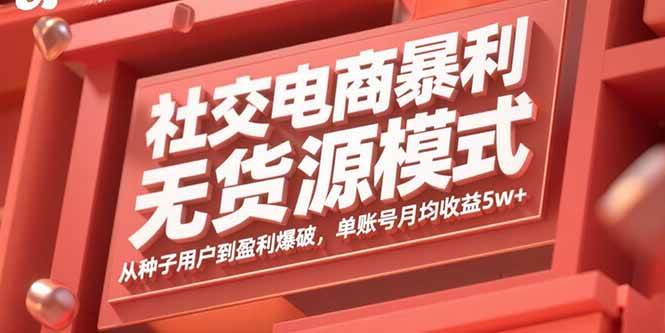 （15951期）社交电商暴利无货源模式：从种子用户到盈利爆破，单账号月均收益5w+-韬哥副业项目资源网
