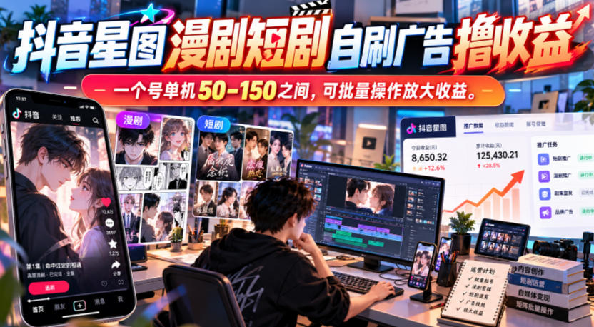 抖音星图漫剧短剧自刷广告撸收益，一个号单机50-150之间，可批量操作放大收益-韬哥副业项目资源网