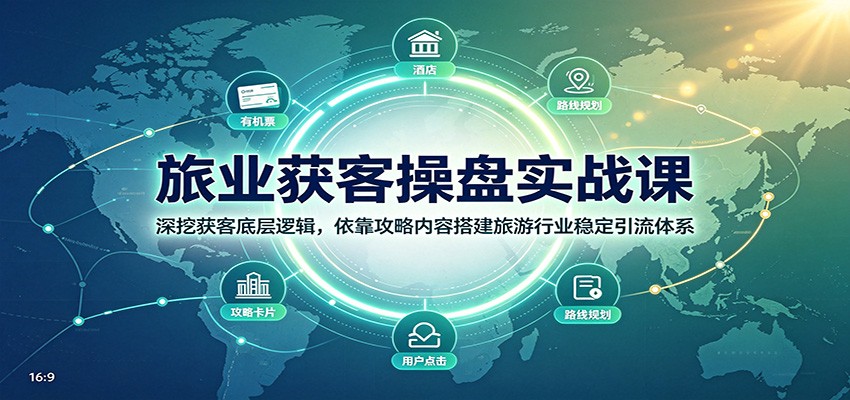 旅业获客操盘实战课：深挖获客底层逻辑，依靠攻略内容搭建旅游行业稳定引流体系-韬哥副业项目资源网