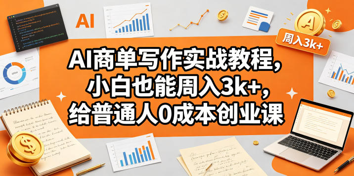 AI商单写作实战教程，小白也能周入3k+，给普通人0成本创业课-韬哥副业项目资源网