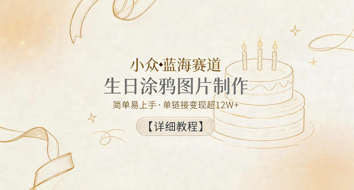 小众蓝海赛道，生日涂鸦图片制作，简单易上手，单链接变现超12W+【详细教程】-韬哥副业项目资源网
