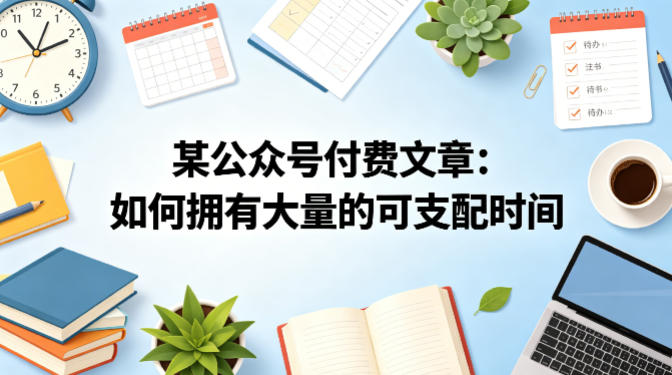某公众号付费文章：如何拥有大量的可支配时间？-韬哥副业项目资源网