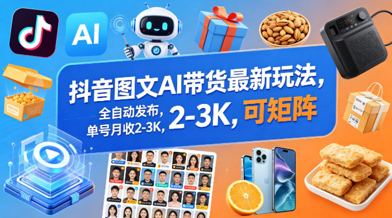 抖音图文AI带货最新玩法，全自动发布，单号月收2-3K，可矩阵-韬哥副业项目资源网