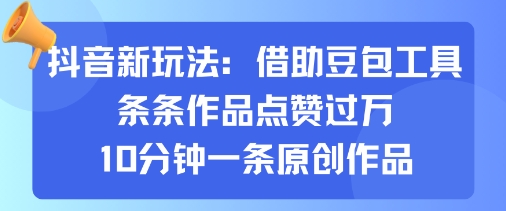 抖音新玩法，借助豆包工具，条条作品点赞过万，10分钟一条原创作品-韬哥副业项目资源网