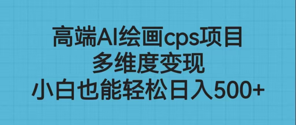 （6602期）高端AI绘画cps项目，多维度变现，小白也能轻松日入500+-韬哥副业项目资源网