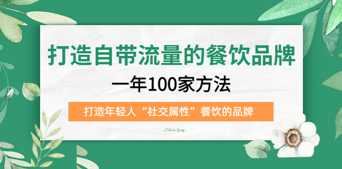 （5139期）打造自带流量的餐饮品牌：一年100家方法 打造年轻人“社交属性”餐饮的品牌-韬哥副业项目资源网