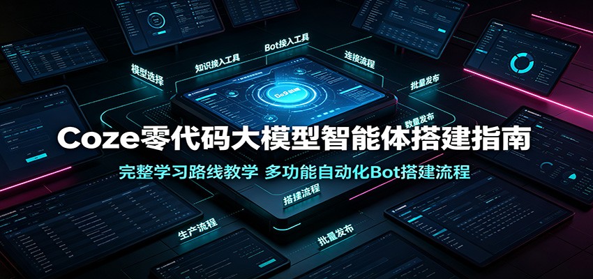 Coze零代码大模型智能体搭建指南：完整学习路线教学，多功能自动化Bot搭建流程-韬哥副业项目资源网