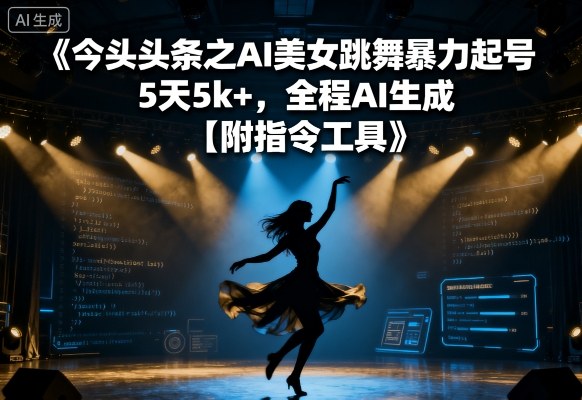 今日头条之AI美女跳舞暴力起号，5天1k+，全程AI生成【附指令工具】-韬哥副业项目资源网