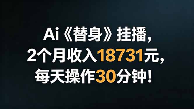 Ai替身挂播，2个月收入18731元，每天操作30分钟！-韬哥副业项目资源网