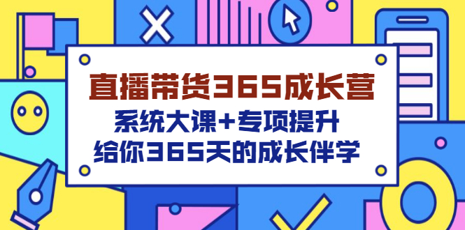 （3025期）直播带货365成长营，系统大课+专项提升，给你365天的成长伴学-韬哥副业项目资源网