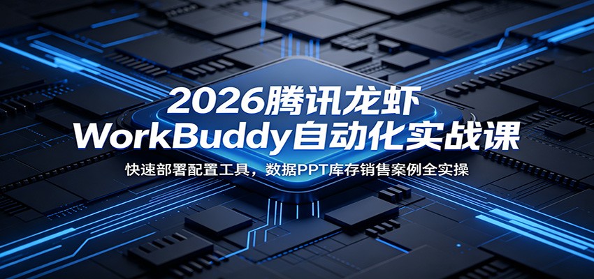 2026腾讯龙虾WorkBuddy自动化实战课:快速部署配置工具,数据PPT库存销售案例全实操-韬哥副业项目资源网