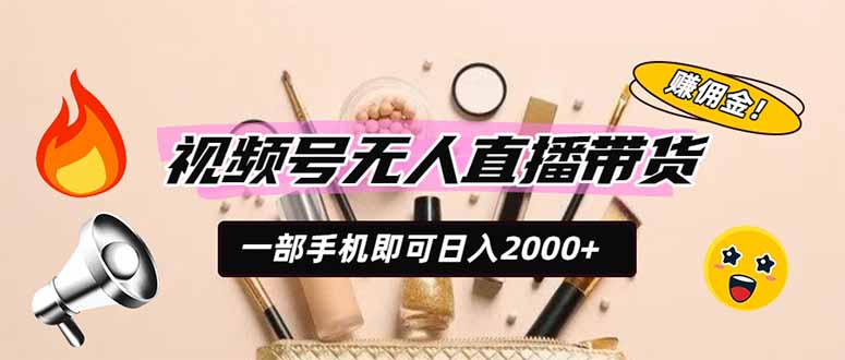 视频号无人直播带货，一部手机即可日入2000+，躺赚商家CPS佣金-韬哥副业项目资源网