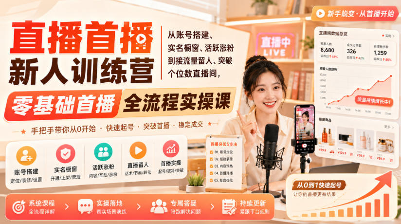 直播首播新人训练营｜从账号搭建、实名橱窗、活跃涨粉到接流量留人、突破个位数直播间，零基础首播全流程实操课-韬哥副业项目资源网
