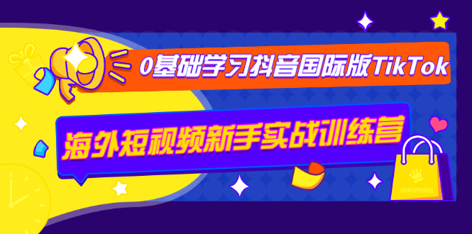 (1243期)0基础学习抖音国际版TikTok海外短视频新手实战训练营【视频课】