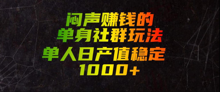 闷声賺钱的单身社群玩法，单人日产值稳定1000+【揭秘】-韬哥副业项目资源网