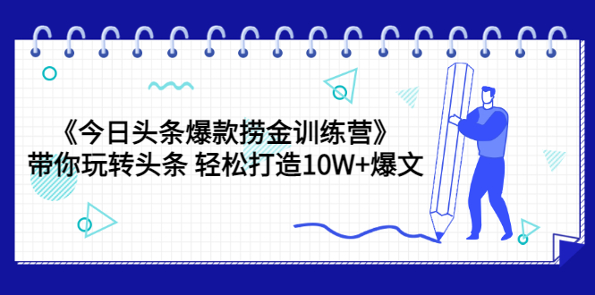 （3264期）《今日头条爆款捞金训练营》带你玩转头条 轻松打造10W+爆文（44节课）-韬哥副业项目资源网