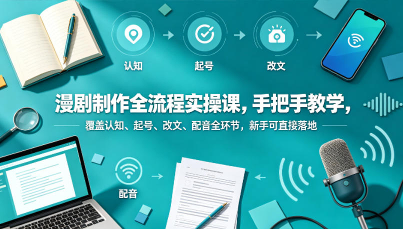 漫剧制作全流程实操课,手把手教学,覆盖认知、起号、改文、配音全环节,新手可直接落地-韬哥副业项目资源网