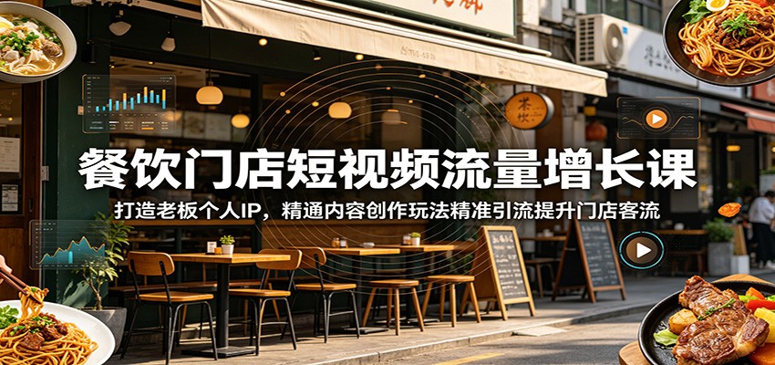餐饮门店短视频流量增长课：打造老板个人IP，精通内容创作玩法精准引流提升门店客流-韬哥副业项目资源网