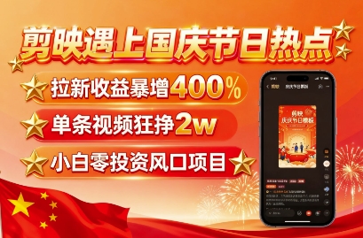 剪映遇上国庆热点，拉新收益暴增400%，单条视频狂挣2W+，无需剪辑基础，几分钟一条作品-韬哥副业项目资源网