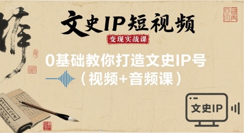 文史IP短视频变现实战课，0基础教你打造文史IP号(视频+音频课)-韬哥副业项目资源网