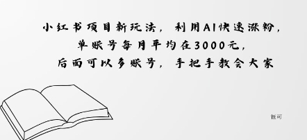 小红书项目新玩法，利用AI快速涨粉，单账号每月平均在3k，后面可以多账号，手把手教会-韬哥副业项目资源网